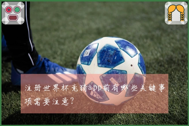 注册世界杯竞猜app前有哪些关键事项需要注意？