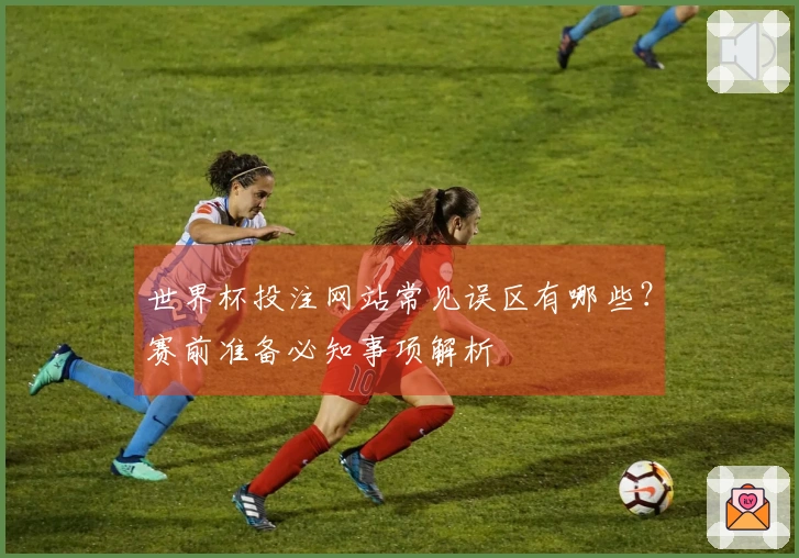 世界杯投注网站常见误区有哪些？赛前准备必知事项解析