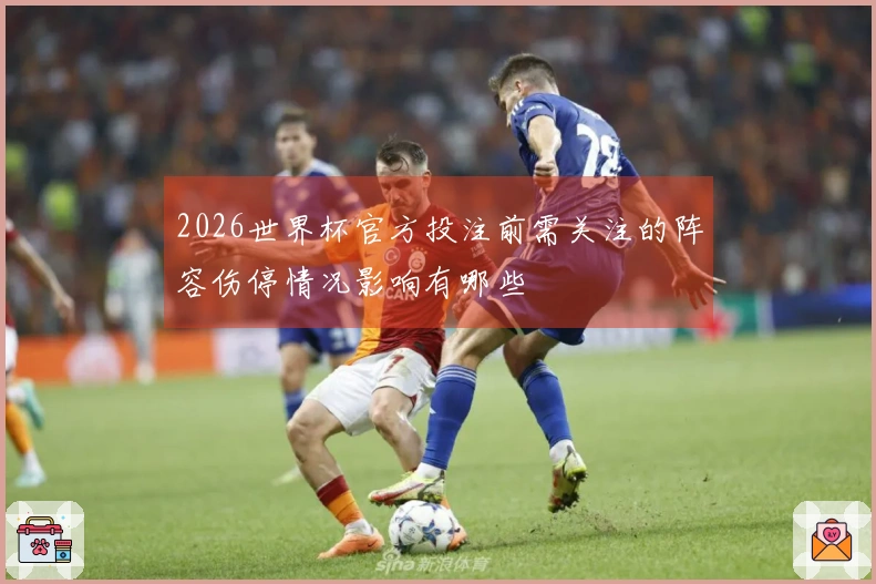 2026世界杯官方投注前需关注的阵容伤停情况影响有哪些
